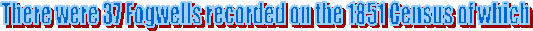 There were 37 Fogwells recorded on the 1851 Census of which